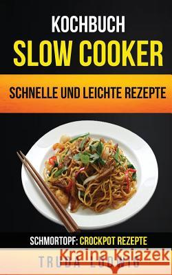 Kochbuch: Slow Cooker: Schnelle und leichte Rezepte (Schmortopf: Crockpot Rezepte) Ludwig, Truda 9781977564986 Createspace Independent Publishing Platform - książka