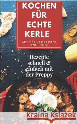 Kochen für echte Kerle mit der Krups Prep and Cook: Rezepte schnell & einfach mit der Preppy Werner, Till 9781985633735 Createspace Independent Publishing Platform - książka