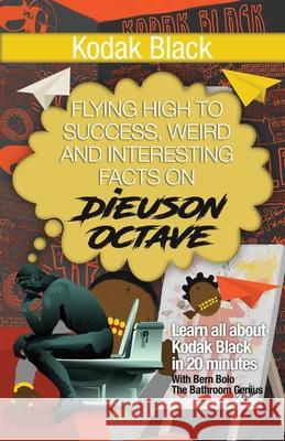 Kodak Black: Flying High to Success, Weird and Interesting Facts on Dieuson Octave! Bern Bolo 9781546490500 Createspace Independent Publishing Platform - książka
