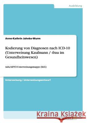 Kodierung von Diagnosen nach ICD-10 (Unterweisung Kaufmann / -frau im Gesundheitswesen): AdA/AEVO-Unterweisungsmappe (KiG) Jahnke-Wurm, Anne-Kathrin 9783656360056 Grin Verlag - książka