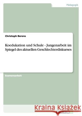 Koedukation und Schule. Jungenarbeit im Spiegel des aktuellen Geschlechterdiskurses. Christoph Berens 9783638686709 Grin Verlag - książka