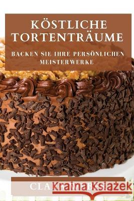 Koestliche Tortentraume: Backen Sie Ihre persoenlichen Meisterwerke Clara Weber   9781835194218 Clara Weber - książka