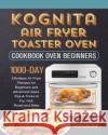 Kognita Air Fryer Toaster Oven Cookbook for Beginners: 1000-Day Effortless Air Fryer Recipes for Beginners and Advanced Users. Tips & Tricks to Fry, G Darla Alonzo 9781803432243 Darla Alonzo
