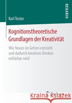 Kognitionstheoretische Grundlagen Der Kreativität: Wie Neues Im Gehirn Entsteht Und Dadurch Kreatives Denken Erklärbar Wird Testor, Karl 9783658220716 Springer Fachmedien Wiesbaden - książka
