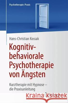 Kognitiv-Behaviorale Psychotherapie Von Ängsten: Kurztherapie Mit Hypnose - Die Praxisanleitung Kossak, Hans-Christian 9783662623220 Springer - książka