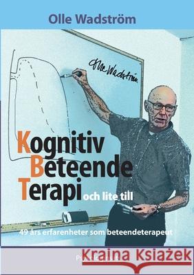 Kognitiv BeteendeTerapi och lite till: 49 års erfarenheter som beteendeterapeut Wadström, Olle 9789163314476 Psykologinsats - książka