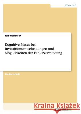 Kognitive Biases bei Investitionsentscheidungen und Möglichkeiten der Fehlervermeidung Jan Webbeler 9783668153035 Grin Verlag - książka