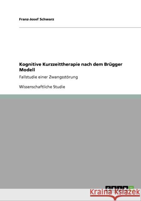 Kognitive Kurzzeittherapie nach dem Brügger Modell: Fallstudie einer Zwangsstörung Schwarz, Franz-Josef 9783640820337 Grin Verlag - książka