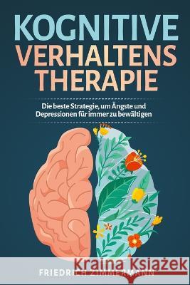 Kognitive Verhaltenstherapie: Die beste Strategie, um AEngste und Depressionen fur immer zu bewaltigen Friedrich Zimmermann   9781803622682 Eclectic Editions Limited - książka