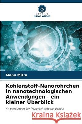 Kohlenstoff-Nanoroehrchen in nanotechnologischen Anwendungen - ein kleiner UEberblick Manu Mitra   9786206188735 Verlag Unser Wissen - książka