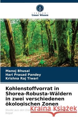 Kohlenstoffvorrat in Shorea-Robusta-Wäldern in zwei verschiedenen ökologischen Zonen Manoj Bhusal, Hari Prasad Pandey, Krishna Raj Tiwari 9786204009056 Verlag Unser Wissen - książka