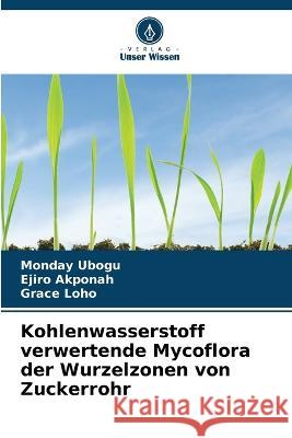 Kohlenwasserstoff verwertende Mycoflora der Wurzelzonen von Zuckerrohr Monday Ubogu Ejiro Akponah Grace Loho 9786205797105 Verlag Unser Wissen - książka