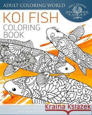 Koi Fish Coloring Book: An Adult Coloring Book of 40 Japanese Koi Carp, Fish Designs with Henna, Paisley and Mandala Style Patterns Adult Coloring World 9781535071321 Createspace Independent Publishing Platform - książka