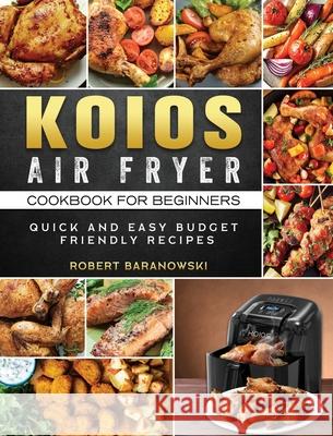 KOIOS Air Fryer Cookbook for Beginners: Quick and Easy Budget Friendly Recipes Robert Baranowski 9781803200118 Robert Baranowski - książka