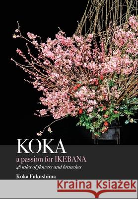 KOKA. A Passion for Ikebana Koka Fukushima Janine Beichman Anne Papantonio 9784600006778 Koka Fukushima - książka