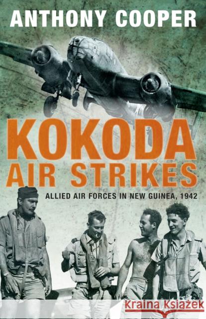 Kokoda Air Strikes: Allied air forces in New Guinea, 1942 Cooper, Anthony 9781742233833 University of New South Wales Press - książka