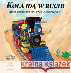 Koła idą w ruch! Moja pierwsza książka o pociągach Stephanie Morgan, Joe Bucco 9788367356084 Babaryba - książka