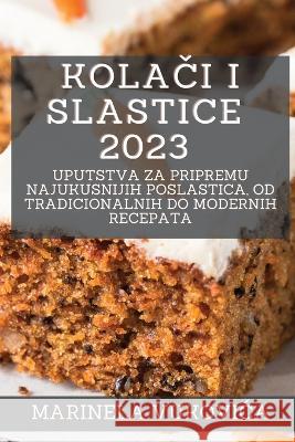 Kolači i Slastice 2023: Uputstva za pripremu najukusnijih poslastica, od tradicionalnih do modernih recepata Marinela Vukovica 9781783814367 Marinela Vukovica - książka