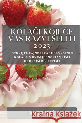 Kolači koji ce vas razveseliti 2023: Otkrijte tajne izrade savrsenih kolača s ovim jednostavnim i ukusnim receptima Ema Franic 9781783811342 Ema Franic - książka