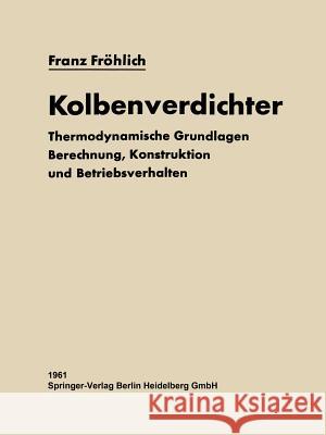 Kolbenverdichter: Thermodynamische Grundlagen, Berechnung Konstruktion Und Betriebsverhalten Fröhlich, Franz 9783642510496 Springer - książka