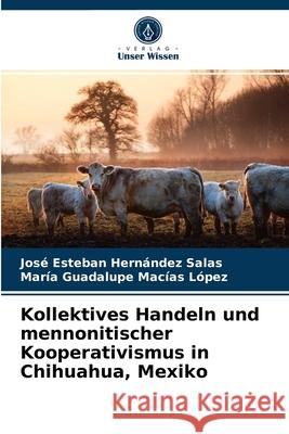 Kollektives Handeln und mennonitischer Kooperativismus in Chihuahua, Mexiko José Esteban Hernández Salas, María Guadalupe Macías López 9786203538700 Verlag Unser Wissen - książka