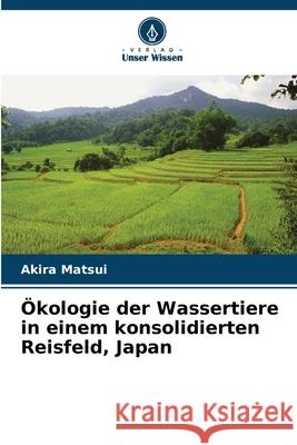 Ökologie der Wassertiere in einem konsolidierten Reisfeld, Japan Matsui, Akira 9786208913762 Verlag Unser Wissen - książka