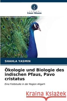 Ökologie und Biologie des indischen Pfaus, Pavo cristatus Shahla Yasmin 9786202721769 Verlag Unser Wissen - książka