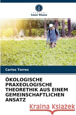 Ökologische Praxeologische Theorethik Aus Einem Gemeinschaftlichen Ansatz Carlos Torres 9786204037431 Verlag Unser Wissen - książka