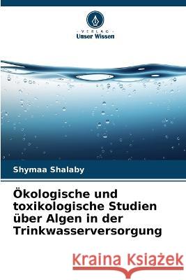 Ökologische und toxikologische Studien über Algen in der Trinkwasserversorgung Shymaa Shalaby 9786205258859 Verlag Unser Wissen - książka