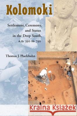 Kolomoki: Settlement, Ceremony, and Status in the Deep South, A.D. 350 to 750 Pluckhahn, Thomas J. 9780817350178 University Alabama Press - książka
