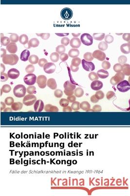 Koloniale Politik zur Bekämpfung der Trypanosomiasis in Belgisch-Kongo MATITI, Didier 9786208708511 Verlag Unser Wissen - książka
