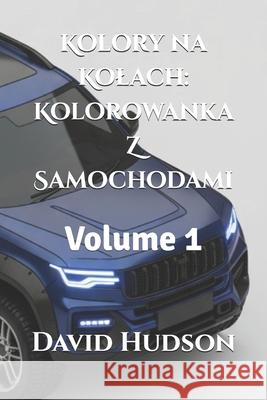 Kolory na Kolach: Kolorowanka Z Samochodami: Volume 1 David Hudson 9798870505596 Independently Published - książka