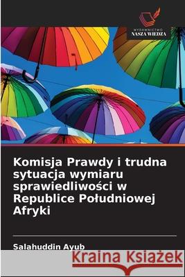 Komisja Prawdy i trudna sytuacja wymiaru sprawiedliwosci w Republice Poludniowej Afryki Ayub, Salahuddin 9786208481308 Wydawnictwo Nasza Wiedza - książka