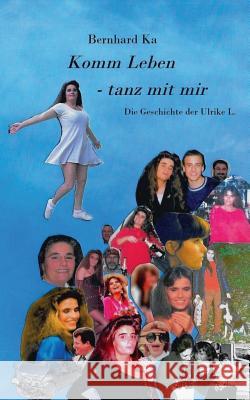 Komm Leben - tanz mit mir: Die Geschichte der Ulrike L.. Bernhard Ka, Ulrike Letkow, Ernst Haft 9783738600292 Books on Demand - książka
