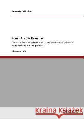 KommAustria Reloaded: Die neue Medienbehörde im Lichte des österreichischen Rundfunkregulierungsrechts Wallner, Anna-Maria 9783640755639 Grin Verlag - książka