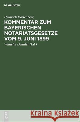 Kommentar zum Bayerischen Notariatsgesetze vom 9. Juni 1899 Heinrich Kaisenberg, Wilhelm Dennler 9783112351833 De Gruyter - książka