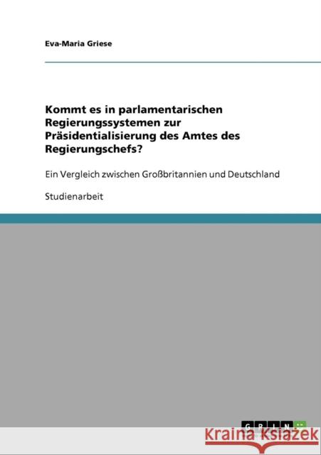 Kommt es in parlamentarischen Regierungssystemen zur Präsidentialisierung des Amtes des Regierungschefs?: Ein Vergleich zwischen Großbritannien und De Griese, Eva-Maria 9783638917940 Grin Verlag - książka