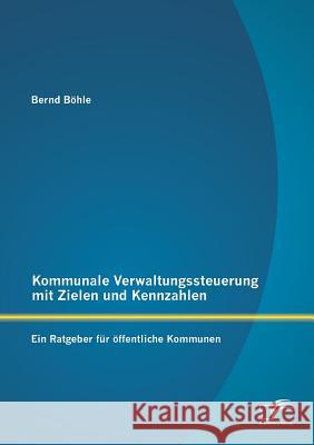Kommunale Verwaltungssteuerung mit Zielen und Kennzahlen: Ein Ratgeber für öffentliche Kommunen Bernd Bohle 9783958508156 Diplomica Verlag Gmbh - książka