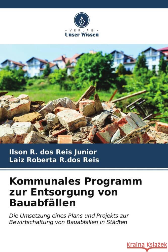 Kommunales Programm zur Entsorgung von Bauabfällen dos Reis Junior, Ilson R., R.dos Reis, Laiz Roberta 9786206550167 Verlag Unser Wissen - książka