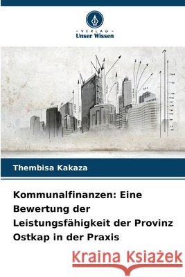 Kommunalfinanzen: Eine Bewertung der Leistungsf?higkeit der Provinz Ostkap in der Praxis Thembisa Kakaza 9786209103087 Verlag Unser Wissen - książka