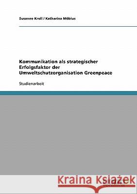Kommunikation als strategischer Erfolgsfaktor der Umweltschutzorganisation Greenpeace Susanne Kroll Katharina Mobius 9783640301041 Grin Verlag - książka