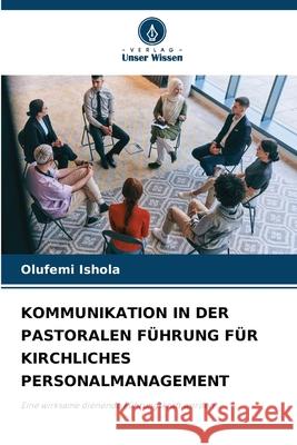 KOMMUNIKATION IN DER PASTORALEN FÜHRUNG FÜR KIRCHLICHES PERSONALMANAGEMENT Ishola, Olufemi 9786209004001 Verlag Unser Wissen - książka