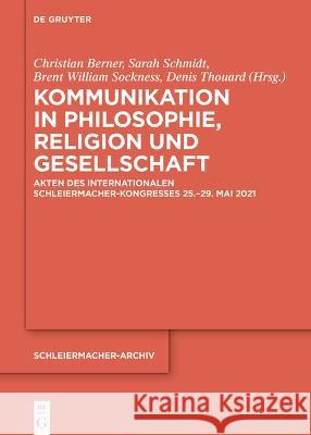 Kommunikation in Philosophie, Religion und Gesellschaft: Akten des Internationalen Schleiermacher-Kongresses 25.–29. Mai 2021 Brent W. Sockness, Christian Berner, Denis Thouard 9783111067094 De Gruyter (JL) - książka