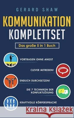 Kommunikation Komplettset - Das große 5 in 1 Buch: Vortragen ohne Angst Clever mitreden! Endlich durchsetzen! Die 7 Techniken der Konfliktlösung Kraftvolle Körpersprache Gerard Shaw 9781647802097 Communication Excellence - książka
