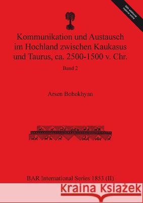 Kommunikation und Austausch im Hochland zwischen Kaukasus und Taurus, ca. 2500-1500 v. Chr.: Band 2 Arsen Bobokhyan 9781407315829 British Archaeological Reports Oxford Ltd - książka
