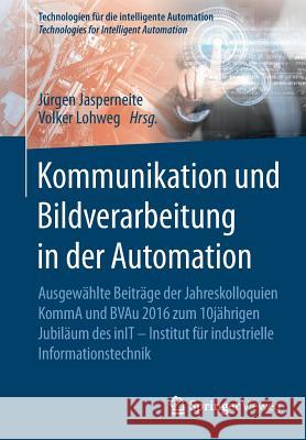 Kommunikation Und Bildverarbeitung in Der Automation: Ausgewählte Beiträge Der Jahreskolloquien Komma Und Bvau 2016 Zum 10jährigen Jubiläum Des Init - Jasperneite, Jürgen 9783662552315 Springer Vieweg - książka