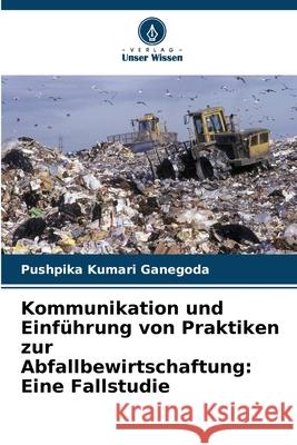 Kommunikation und Einführung von Praktiken zur Abfallbewirtschaftung: Eine Fallstudie Ganegoda, Pushpika Kumari 9786200063694 Verlag Unser Wissen - książka