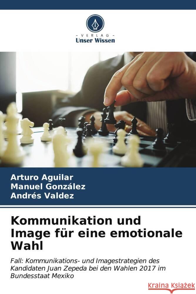 Kommunikation und Image für eine emotionale Wahl Aguilar, Arturo, González, Manuel, Valdez, Andrés 9786206569824 Verlag Unser Wissen - książka