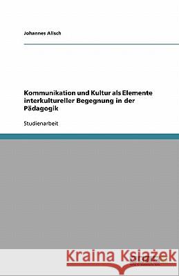 Kommunikation und Kultur als Elemente interkultureller Begegnung in der Pädagogik Johannes Alisch 9783640130573 Grin Verlag - książka