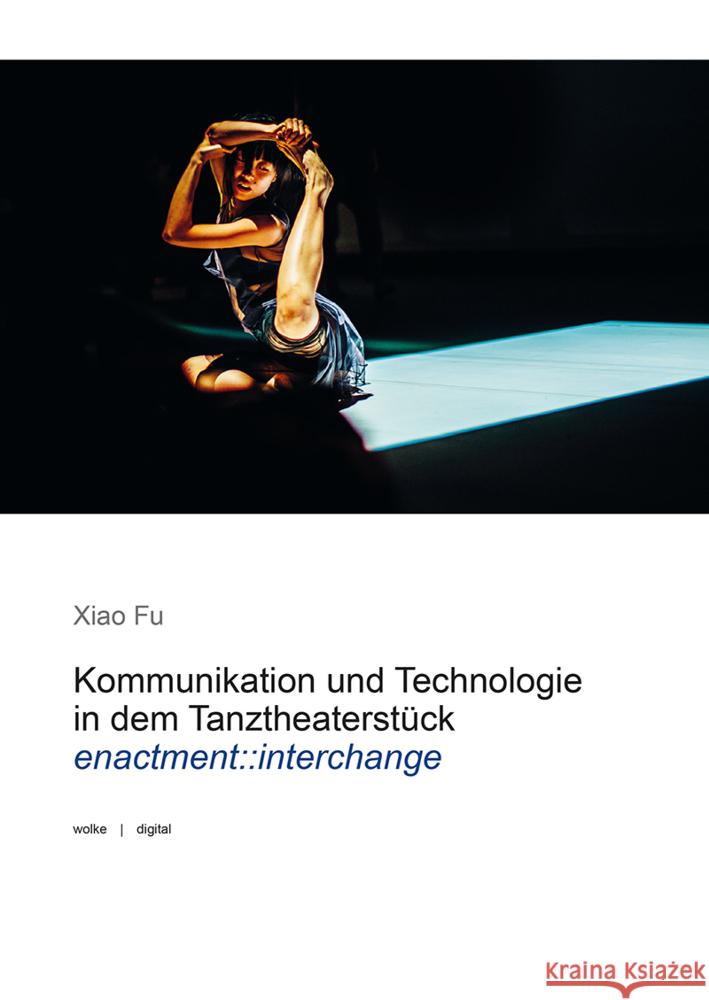 Kommunikation und Technologie in dem Tanztheaterstück enactment::interchange Fu, Xiao 9783955934057 Wolke Verlagsges. - książka